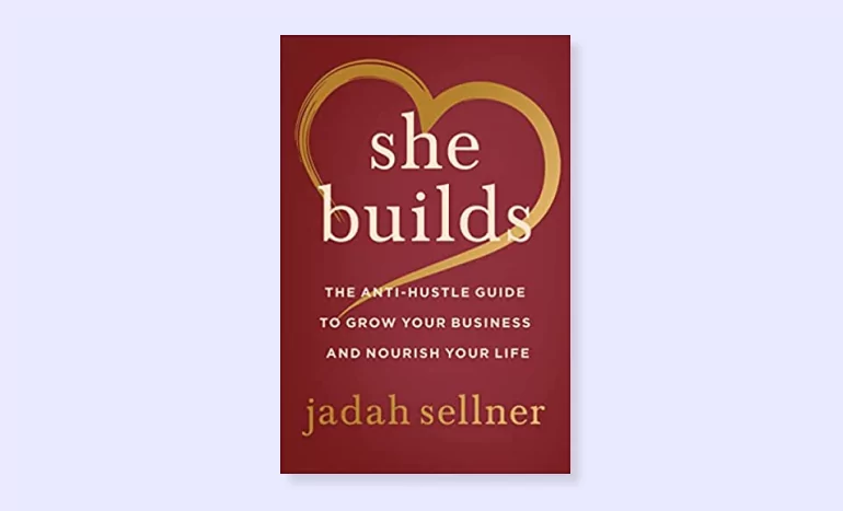 She Builds: The Anti-Hustle Guide to Grow your Business and Nourish Your Life by Jadah Sellner book cover