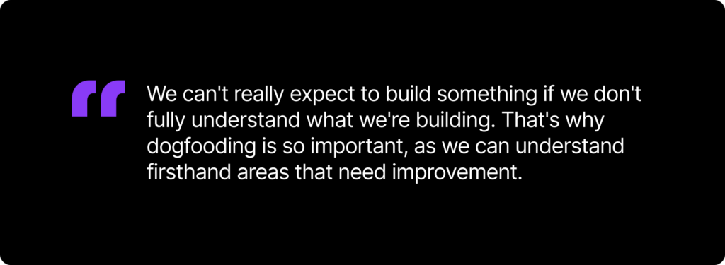 A text card that has a quote from the author to say, "“We can't really expect to build something if we don't fully understand what we're building. That's why dogfooding is so important, as we can understand firsthand areas that need improvement.”
